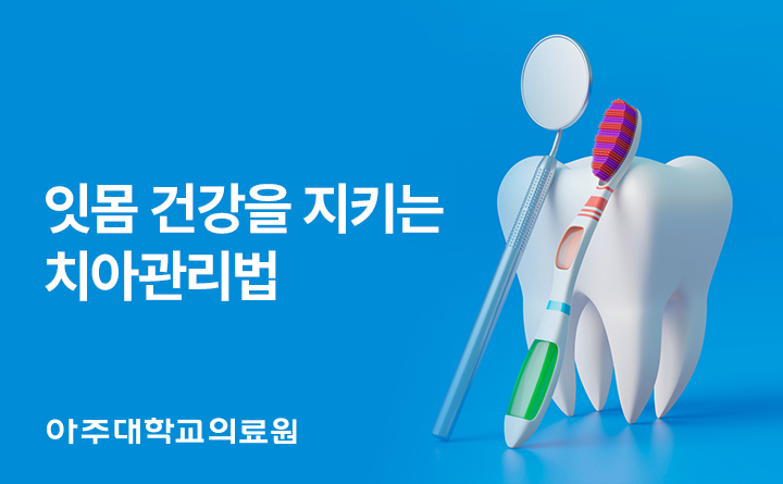 아주대학교의료원 잇몸 건강을 지키는 치아관리법