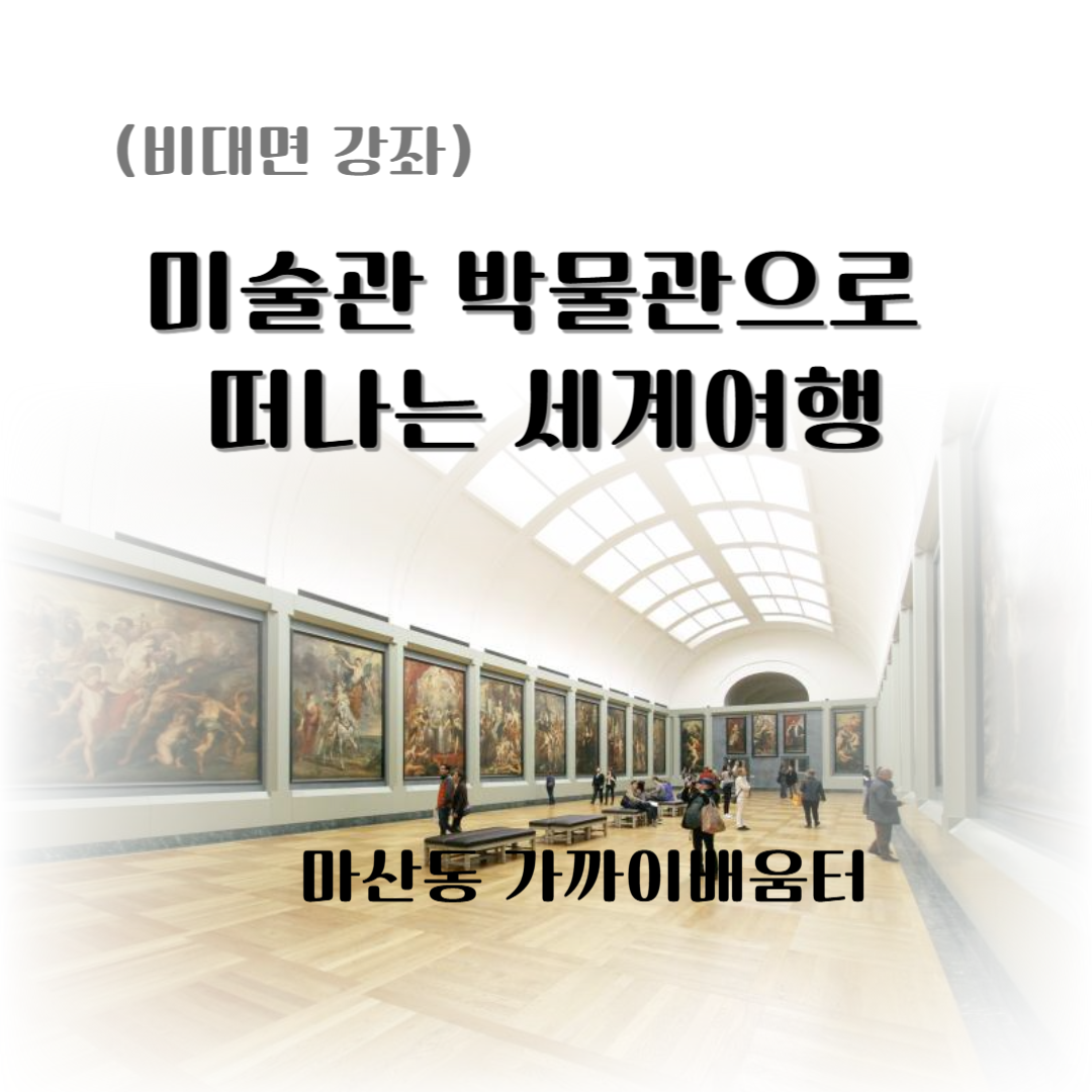 [마산동] 미술관 박물관으로 떠나는 세계여행
